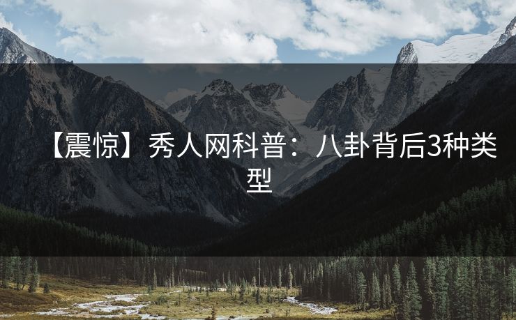 【震惊】秀人网科普：八卦背后3种类型