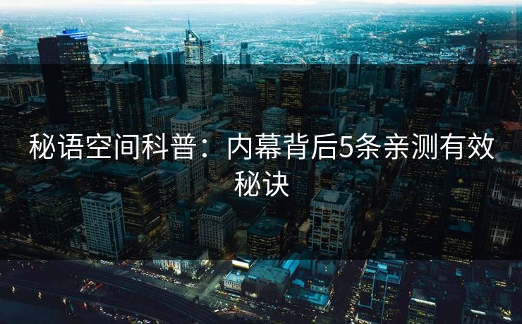 秘语空间科普：内幕背后5条亲测有效秘诀