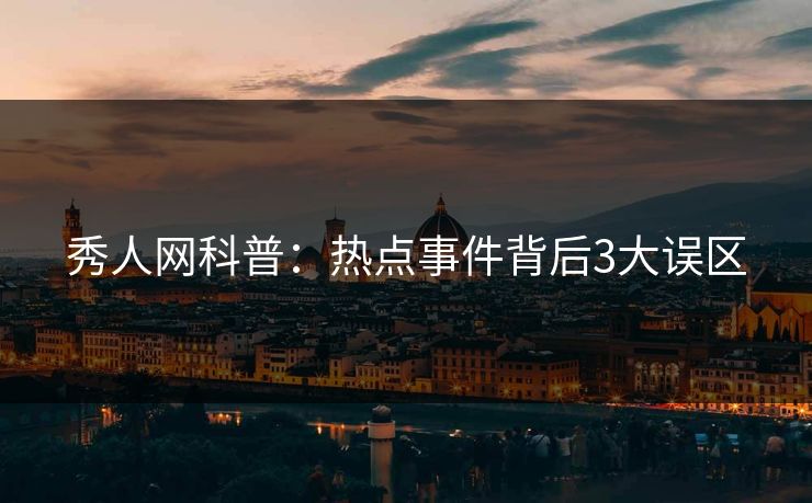 秀人网科普：热点事件背后3大误区