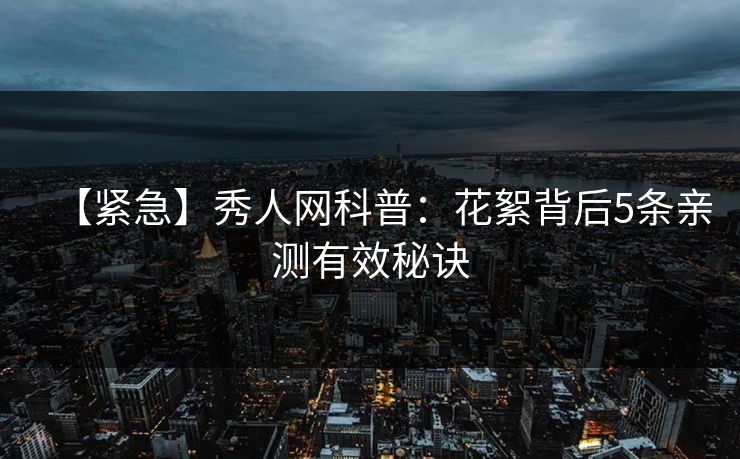 【紧急】秀人网科普：花絮背后5条亲测有效秘诀