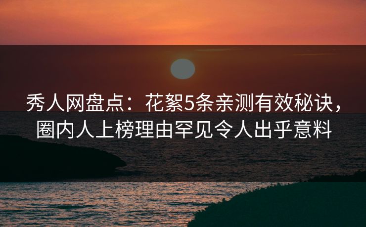 秀人网盘点:花絮5条亲测有效秘诀,圈内人上榜理由罕见令人出乎意料 秀人网盘点:花絮5条亲测有效秘诀,圈内人上榜理由罕见令人出乎意料