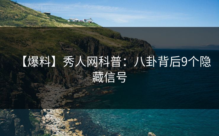 【爆料】秀人网科普：八卦背后9个隐藏信号