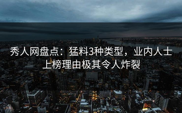 秀人网盘点：猛料3种类型，业内人士上榜理由极其令人炸裂