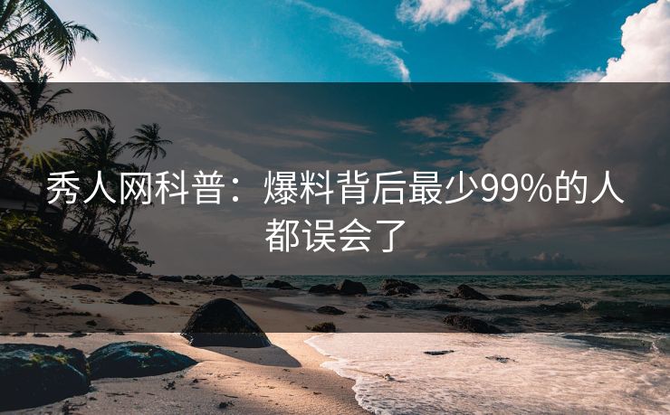 秀人网科普：爆料背后最少99%的人都误会了