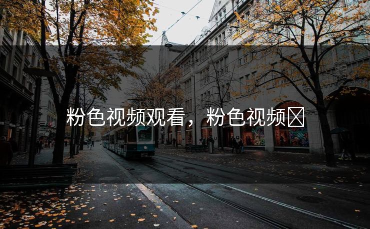 粉色视频观看,粉色视频❗ 粉色视频观看,粉色视频❗