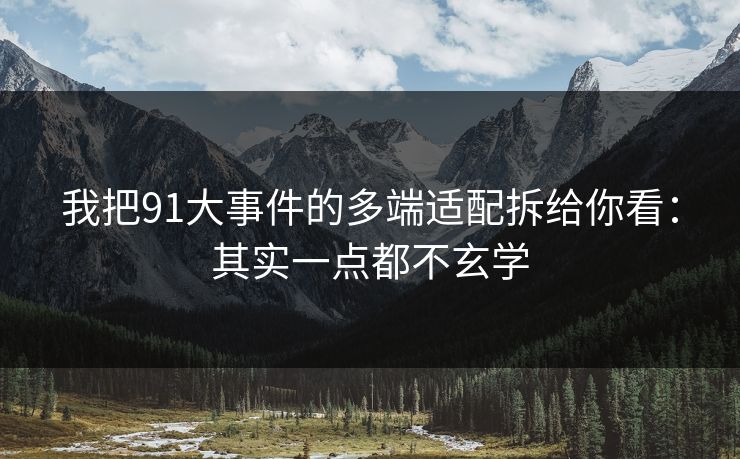 我把91大事件的多端适配拆给你看:其实一点都不玄学 我把91大事件的多端适配拆给你看:其实一点都不玄学